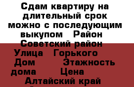 Сдам квартиру на длительный срок можно с последующим выкупом › Район ­ Советский район › Улица ­ Горького 25 › Дом ­ 25 › Этажность дома ­ 1 › Цена ­ 5 000 - Алтайский край, Алтайский р-н, Алтайское с. Недвижимость » Квартиры аренда   . Алтайский край